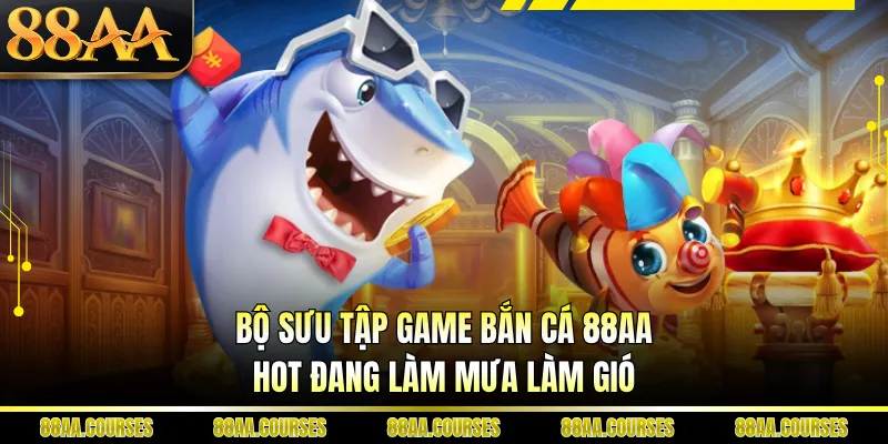 Bộ sưu tập game bắn cá 88AA hot đang làm mưa làm gió 