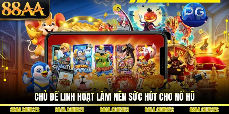 Chủ đề linh hoạt làm nên sức hút cho nổ hũ