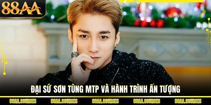 Đại sứ Sơn Tùng MTP và hành trình ấn tượng