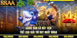 Game Bắn Cá Rút Tiền - Thể Loại Giải Trí Hot Nhất 88AA