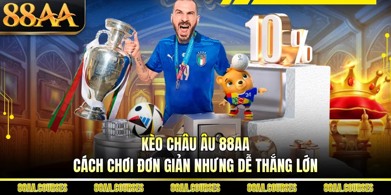 Kèo Châu Âu 88AA - Cách Chơi Đơn Giản Nhưng Dễ Thắng Lớn