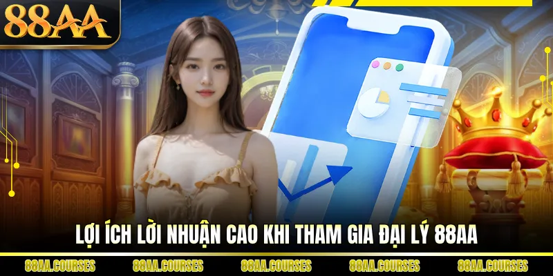 Lợi ích lời nhuận cao khi tham gia đại lý 88AA 