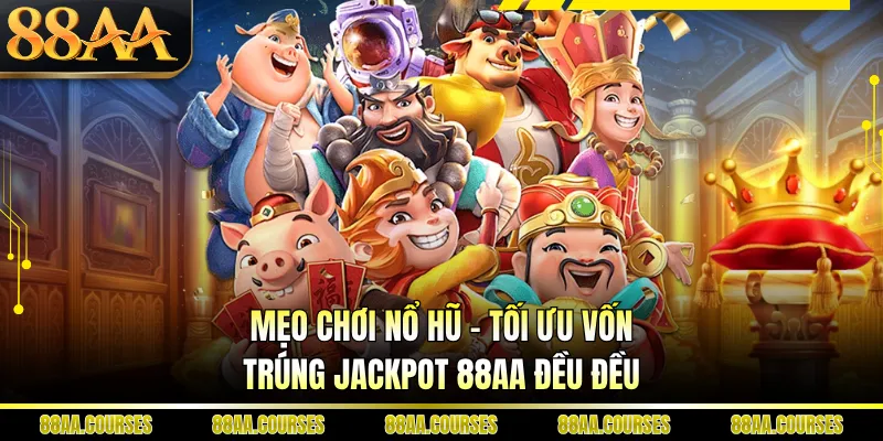 Mẹo Chơi Nổ Hũ - Tối Ưu Vốn, Trúng Jackpot 88AA Đều Đều