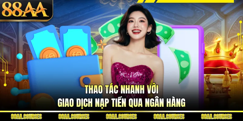 Thao tác nhanh với giao dịch nạp tiền qua ngân hàng