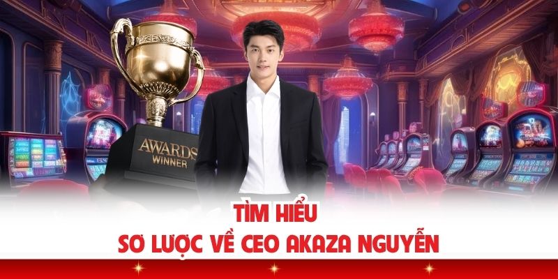 Tìm hiểu sơ lược về CEO Akaza Nguyễn