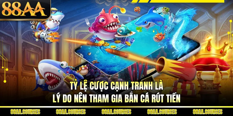 Tỷ lệ cược cạnh tranh là lý do nên tham gia bắn cá rút tiền